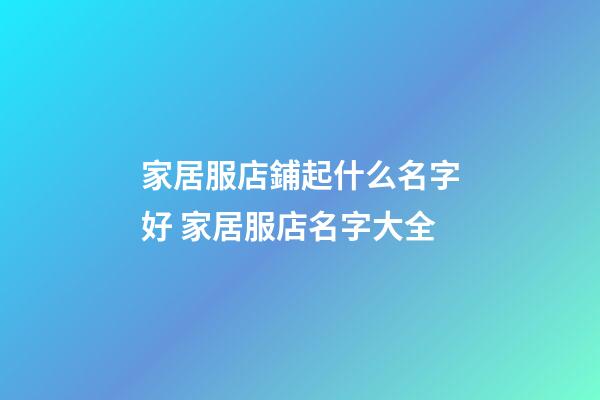 家居服店鋪起什么名字好 家居服店名字大全-第1張-店鋪起名-玄機派